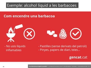 45 ‘Una Administració digital és possible?’ – II Jornades de Comunicació a les AP – Calvià (Illes Balears) - Jordi Graells - 13 de novembre de 2018 - CC0
Exemple: alcohol líquid a les barbacoes
 