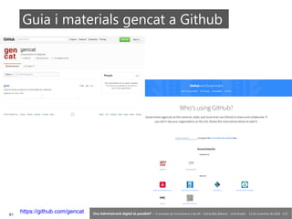 61 ‘Una Administració digital és possible?’ – II Jornades de Comunicació a les AP – Calvià (Illes Balears) - Jordi Graells - 13 de novembre de 2018 - CC0
Guia i materials gencat a Github
https://github.com/gencat
 