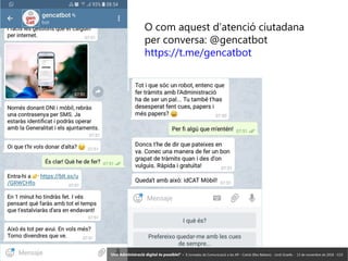 78 ‘Una Administració digital és possible?’ – II Jornades de Comunicació a les AP – Calvià (Illes Balears) - Jordi Graells - 13 de novembre de 2018 - CC0
O com aquest d’atenció ciutadana
per conversa: @gencatbot
https://t.me/gencatbot
‘Una Administració digital és possible?’ – II Jornades de Comunicació a les AP – Calvià (Illes Balears) - Jordi Graells - 13 de novembre de 2018 - CC0
 