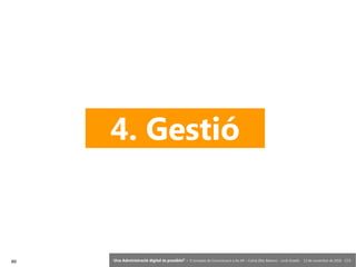 89 ‘Una Administració digital és possible?’ – II Jornades de Comunicació a les AP – Calvià (Illes Balears) - Jordi Graells - 13 de novembre de 2018 - CC0
4. Gestió
 