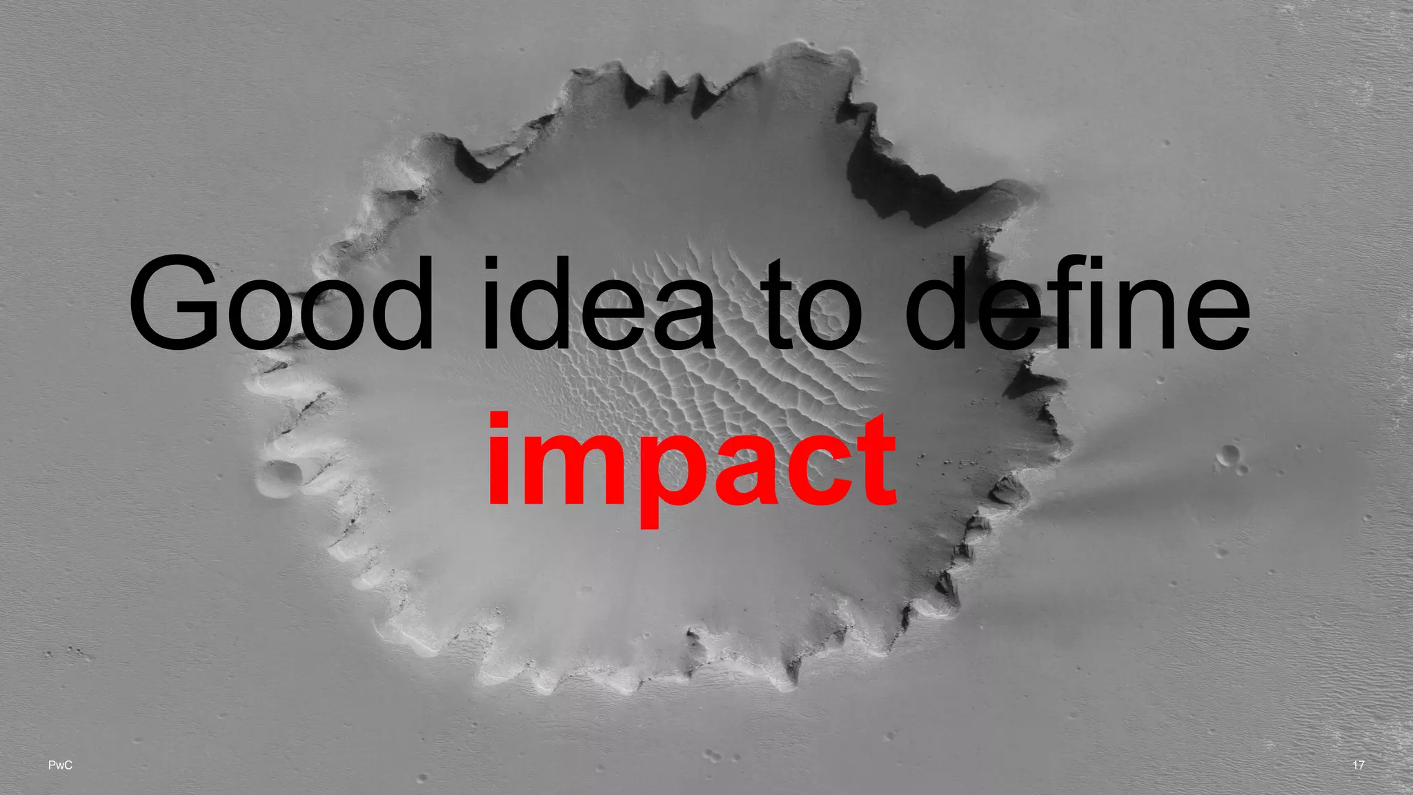 PwC 17
Good idea to define
impact
 
