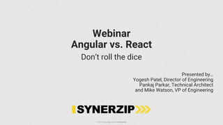 © 2018 Synerzip, LLC. | Confidential
Webinar
Angular vs. React
Don’t roll the dice
Presented by…
Yogesh Patel, Director of Engineering
Pankaj Parkar, Technical Architect
and Mike Watson, VP of Engineering
 