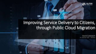 Improving Service Delivery to Citizens,
through Public Cloud Migration
David Colebatch
14. november 2018 Bratislava
 