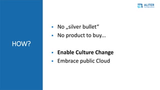 ? No ?silver bullet
? No product to buy...
? Enable Culture Change
? Embrace public Cloud
HOW?
 