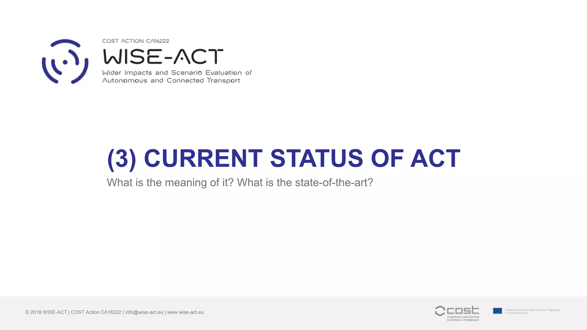 (3) CURRENT STATUS OF ACT
What is the meaning of it? What is the state-of-the-art?
© 2018 WISE-ACT | COST Action CA16222 | info@wise-act.eu | www.wise-act.eu
 