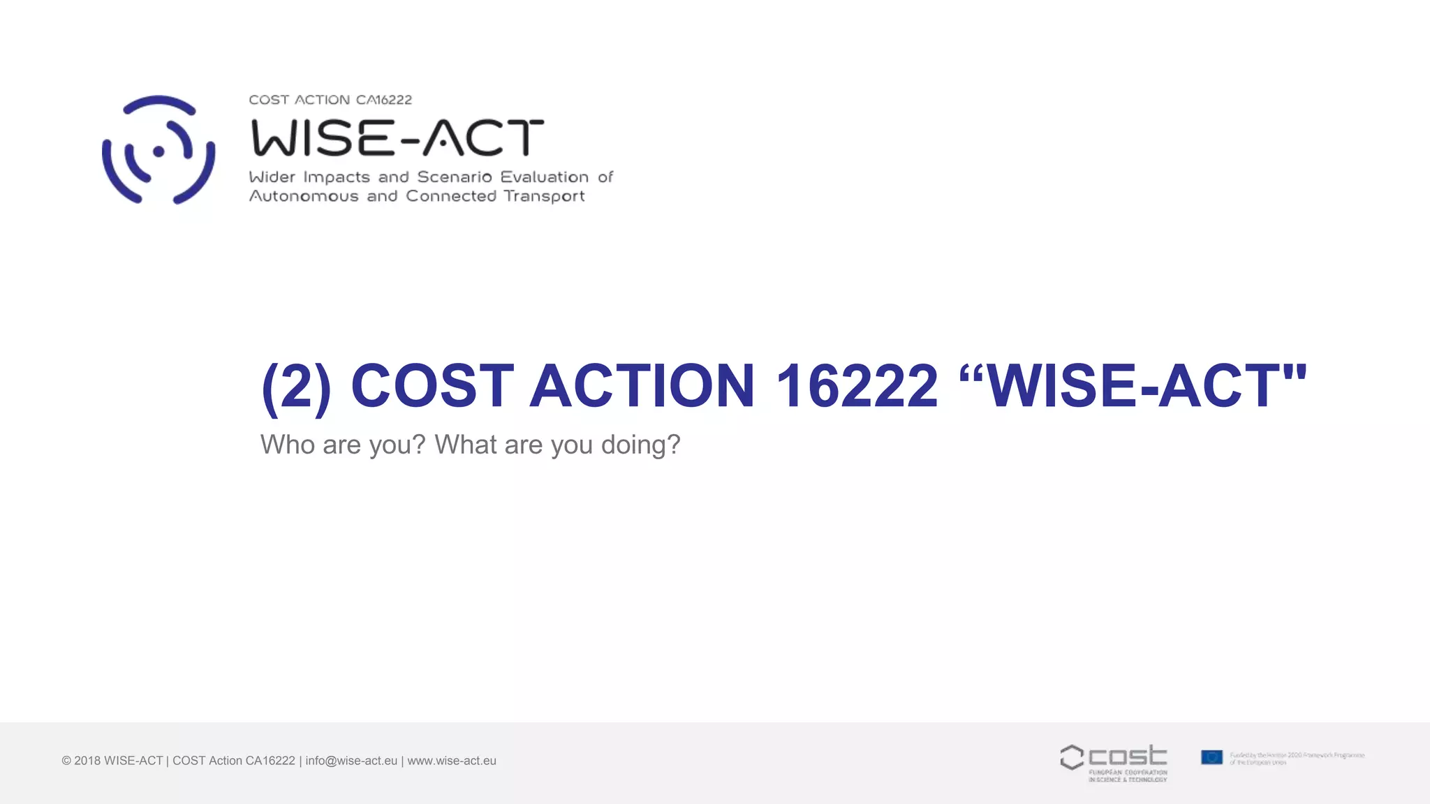 (2) COST ACTION 16222 “WISE-ACT"
Who are you? What are you doing?
© 2018 WISE-ACT | COST Action CA16222 | info@wise-act.eu | www.wise-act.eu
 