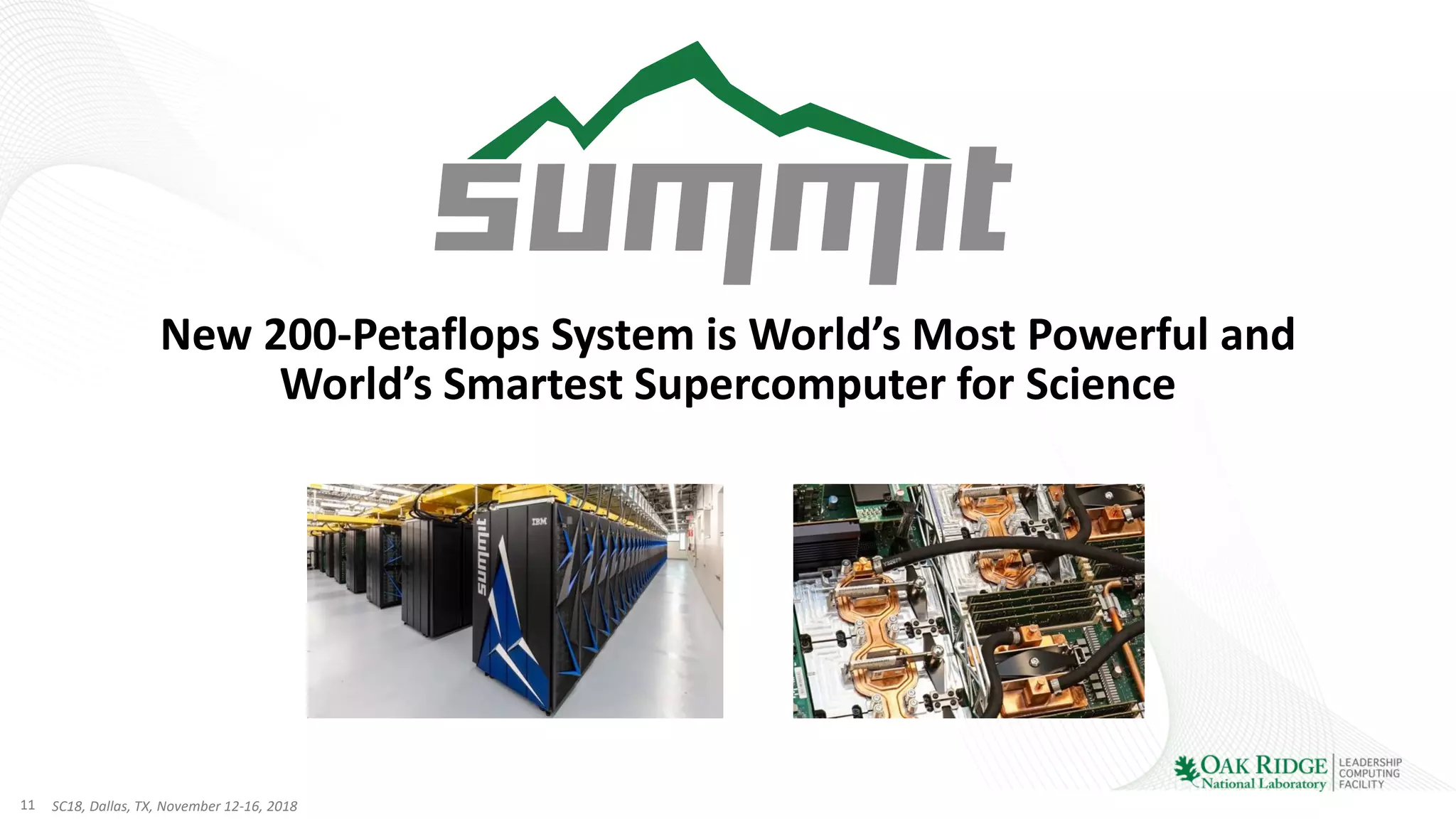 11 SC18, Dallas, TX, November 12-16, 2018
New 200-Petaflops System is World’s Most Powerful and
World’s Smartest Supercomputer for Science
 