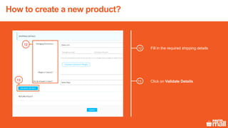 Fill in the required shipping details12
Click on Validate Details13
12
13
How to create a new product?
 