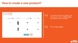 20
If you want to add more images of the
same product, click on Select Image
and follow the same procedure
19
Click on Save Images20
19
How to create a new product?
 