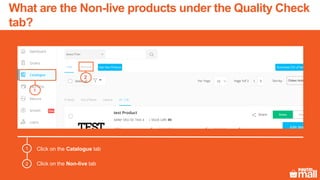 Click on the Catalogue tab
Click on the Non-live tab
1
2
1
2
What are the Non-live products under the Quality Check
tab?
 