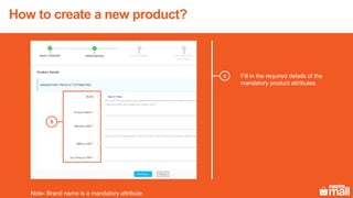 Fill in the required details of the
mandatory product attributes
8
Note- Brand name is a mandatory attribute.
8
How to create a new product?
 