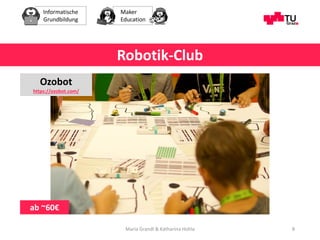 Informatische
Grundbildung
Maker
Education
Maria Grandl & Katharina Hohla 8
Robotik-Club
Ozobot
https://ozobot.com/
ab ~60€
 