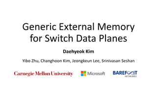 Generic External Memory
for Switch Data Planes
Daehyeok Kim
Yibo Zhu, Changhoon Kim, Jeongkeun Lee, Srinivasan Seshan
 