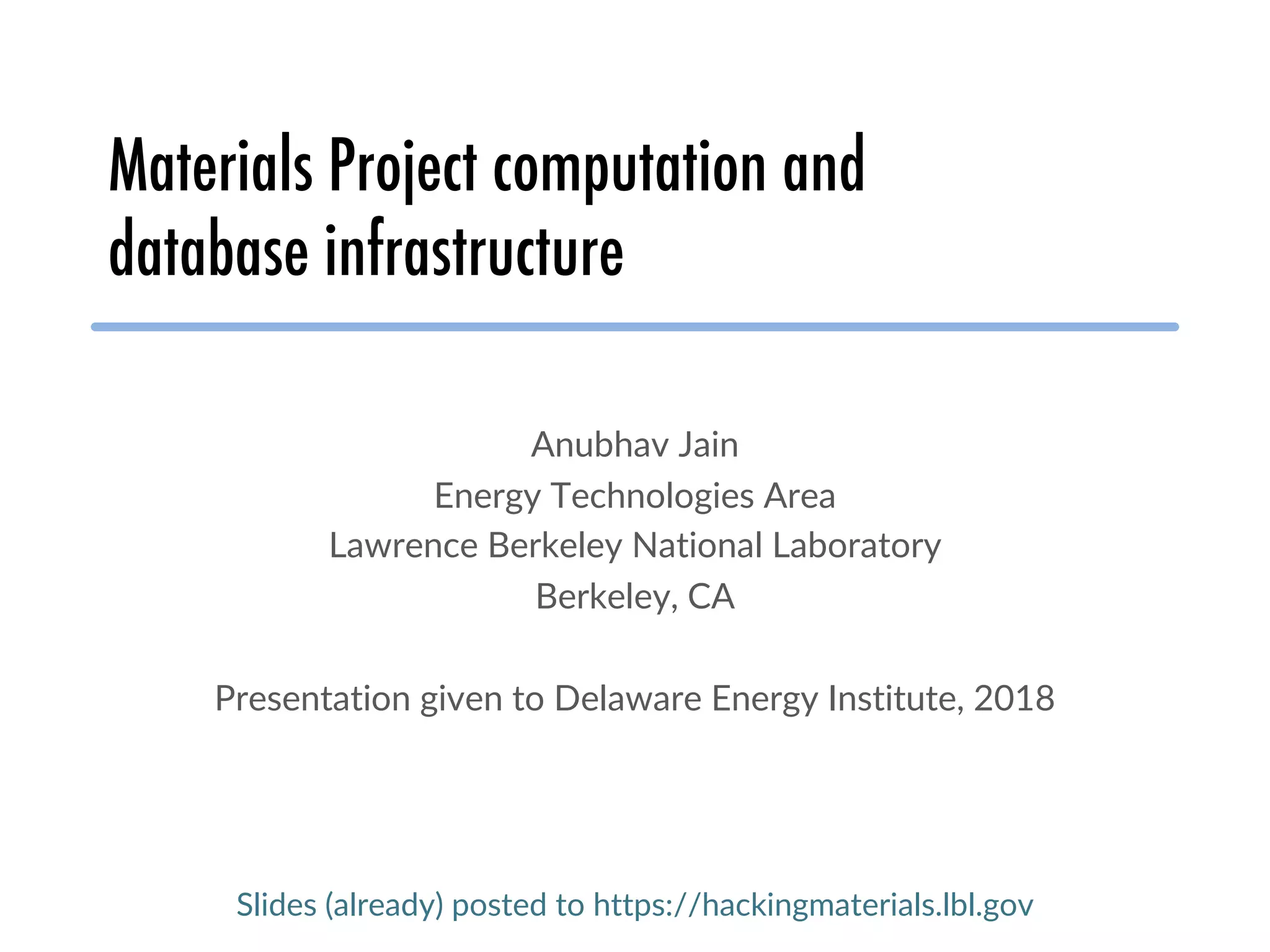 Materials Project computation and database infrastructure Anubhav Jain Energy Technologies Area Lawrence Berkeley National Laboratory Berkeley, CA Presentation given to Delaware Energy Institute, 2018 Slides (already) posted to https://hackingmaterials.lbl.gov 