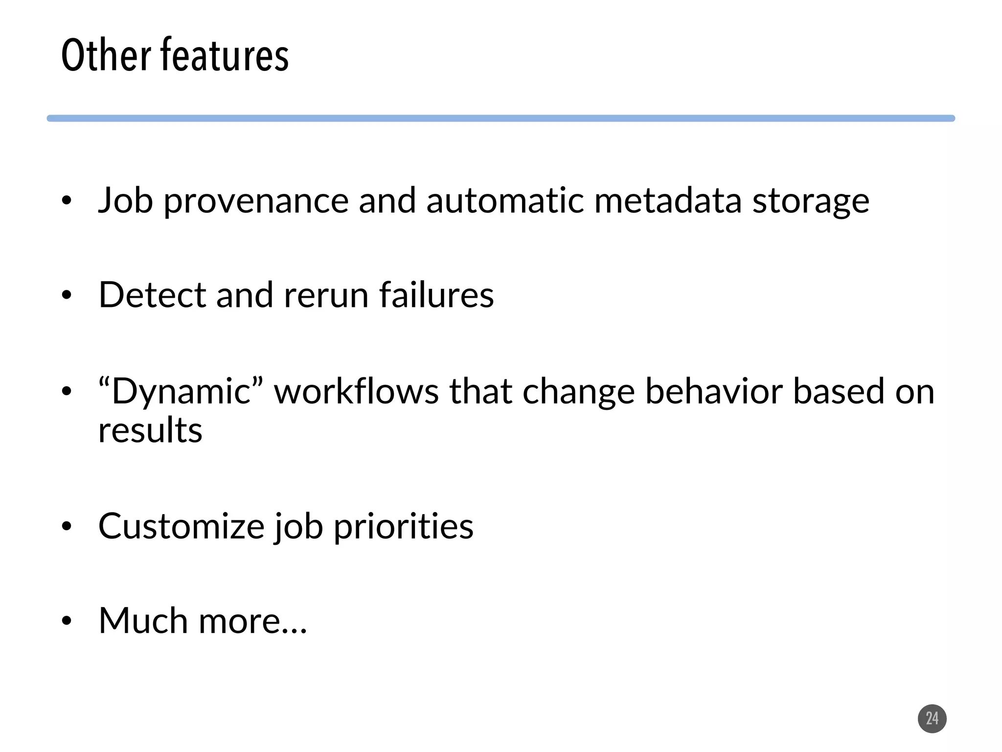 • Job provenance and automatic metadata storage • Detect and rerun failures • “Dynamic” workflows that change behavior based on results • Customize job priorities • Much more… 24 Other features 