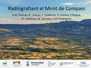 Radiografiant el Mont de Conques
X.M. Pellicer, R. Linares, F. Gutiérrez, X. Comas, C.Roqué,
D. Carbonel, M. Zarroca, J.A.P. Rodríguez
 