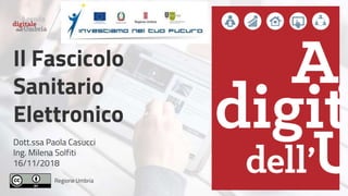Regione Umbria
Il Fascicolo
Sanitario
Elettronico
Dott.ssa Paola Casucci
Ing. Milena Solfiti
16/11/2018
 