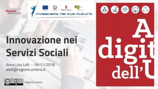 Regione Umbria
Innovazione nei
Servizi Sociali
Anna Lisa Lelli - 16/11/2018
alelli@regione.umbria.it
 