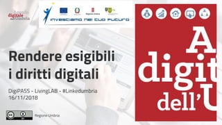 Regione Umbria
Rendere esigibili
i diritti digitali
DigiPASS - LivingLAB - #Linkedumbria
16/11/2018
 
