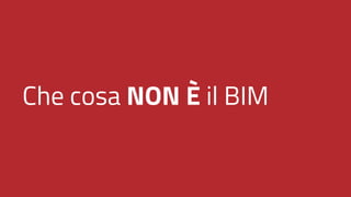 Che cosa NON È il BIM
 