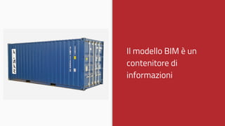 Il modello BIM è un
contenitore di
informazioni
 