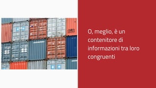 O, meglio, è un
contenitore di
informazioni tra loro
congruenti
 