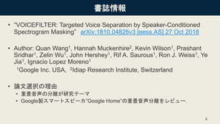 書誌情報
• “VOICEFILTER: Targeted Voice Separation by Speaker-Conditioned
Spectrogram Masking” arXiv:1810.04826v3 [eess.AS] 27...