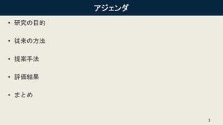 アジェンダ
• 研究の目的
• 従来の方法
• 提案手法
• 評価結果
• まとめ
3
 
