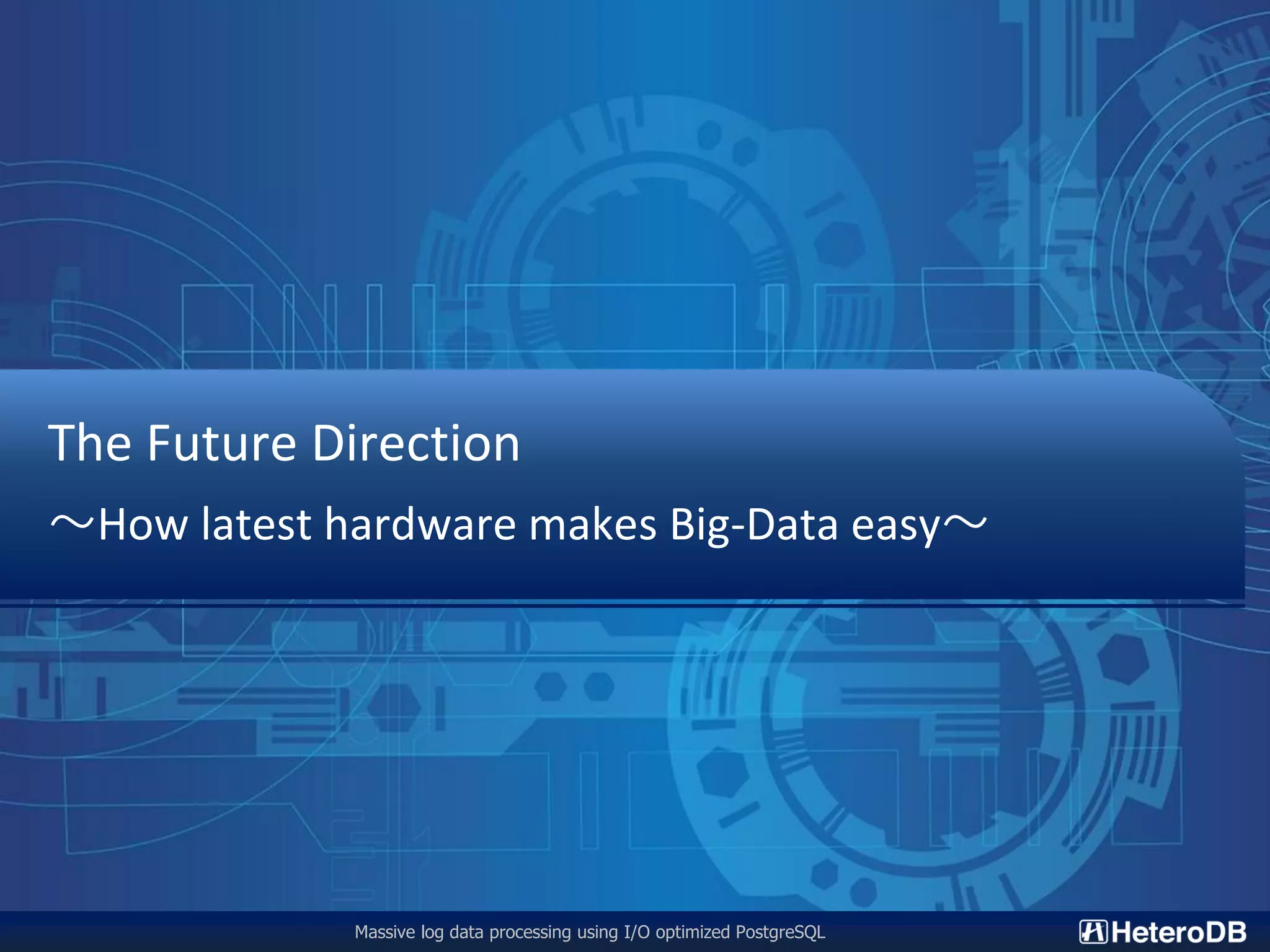 Massive log data processing using I/O optimized PostgreSQL The Future Direction 〜How latest hardware makes Big-Data easy〜 