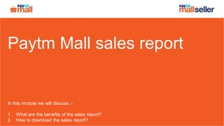 Paytm Mall sales report
In this module we will discuss :-
1. What are the benefits of the sales report?
2. How to download the sales report?
 