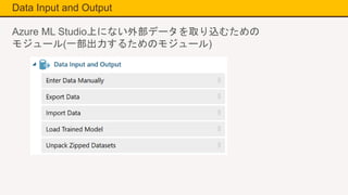 Data Input and Output
Azure ML Studio上にない外部データを取り込むための
モジュール(一部出力するためのモジュール)
 
