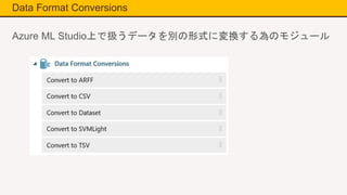 Data Format Conversions
Azure ML Studio上で扱うデータを別の形式に変換する為のモジュール
 