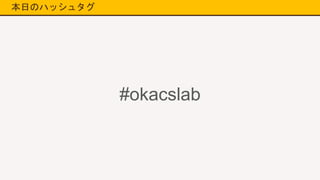 本日のハッシュタグ
#okacslab
 