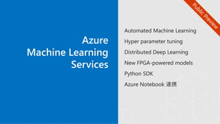 Automated Machine Learning
Hyper parameter tuning
Distributed Deep Learning
New FPGA-powered models
Python SDK
Azure Notebook 連携
 