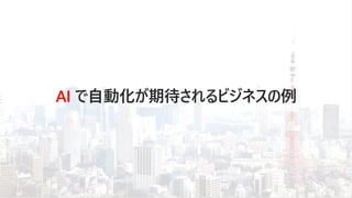 AI で自動化が期待されるビジネスの例
 