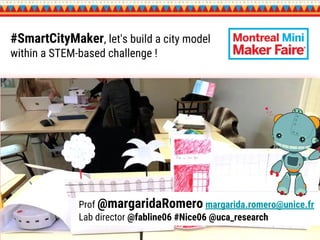 Prof @margaridaRomero margarida.romero@unice.fr
Lab director @fabline06 #Nice06 @uca_research
#SmartCityMaker, let's build a city model
within a STEM-based challenge !
 