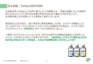 - 2 -
自主調査・Twitter分析の目的
2017 CREMU DESIGN.Inc
当資料の無断転載・無断利用を禁じます。
また御社御関係者への共有はご遠慮ください。©️
生活者の声=Twitter上での声に基づいたこの調査では 、世間...