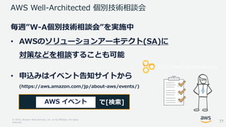 © 2018, Amazon Web Services, Inc. or its Affiliates. All rights
reserved.
毎週”W-A個別技術相談会”を実施中
• AWSのソリューションアーキテクト(SA)に
対策など...