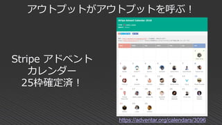 アウトプットがアウトプットを呼ぶ！
Stripe アドベント
カレンダー
25枠確定済！
https://adventar.org/calendars/3096
 