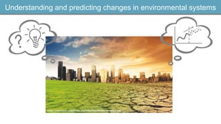 Understanding and predicting changes in environmental systems
https://commons.wikimedia.org/wiki/File:Cambio-climatico.jpg
 