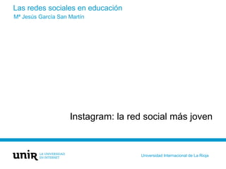 Las redes sociales en educación
Instagram: la red social más joven
Mª Jesús García San Martín
Universidad Internacional de La Rioja
 