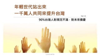Ver 1.0
©2018 368TW
90%台灣人對現況不滿，對未來擔憂
年輕世代站出來
一千萬人共同來提升台灣
 