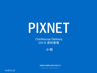 優像數位媒體科技股份有限公司
PIXNET DIGITAL MEDIA CORPORATION
小明
Continuous Delivery
CH12 資料管理
2018.11.22
 
