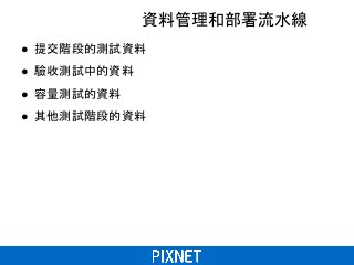 資料管理和部署流水線
● 提交階段的測試資料
● 驗收測試中的資料
● 容量測試的資料
● 其他測試階段的資料
 