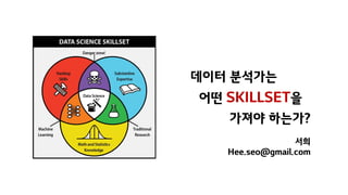 데이터 분석가는
어떤 SKILLSET을
가져야 하는가?
서희
Hee.seo@gmail.com
 
