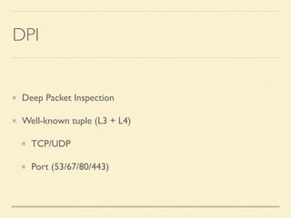 DPI
Deep Packet Inspection
Well-known tuple (L3 + L4)
TCP/UDP
Port (53/67/80/443)
 