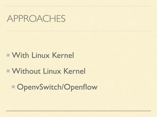 APPROACHES
With Linux Kernel
Without Linux Kernel
OpenvSwitch/Openﬂow
 