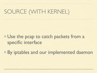 SOURCE (WITH KERNEL)
Use the pcap to catch packets from a
speciﬁc interface
By iptables and our implemented daemon
 