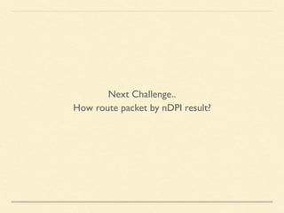 Next Challenge..
How route packet by nDPI result?
 