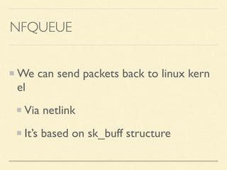 NFQUEUE
We can send packets back to linux kern
el
Via netlink
It’s based on sk_buff structure
 